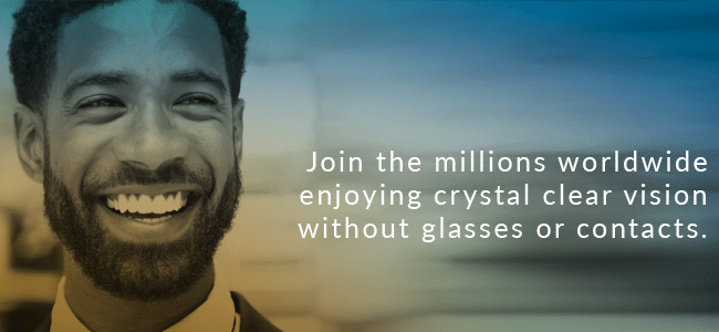 Join the millions worldwide enjoying crystal clear vision without glasses or contacts.